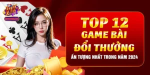 Top 12 Game Bài Đổi Thưởng Ấn Tượng Nhất Trong Năm 2024